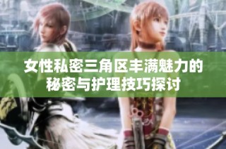 女性私密三角区丰满魅力的秘密与护理技巧探讨