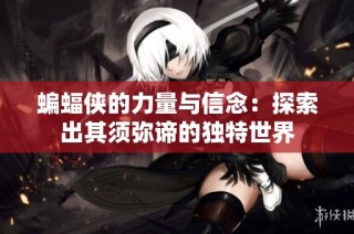 蝙蝠侠的力量与信念：探索出其须弥谛的独特世界