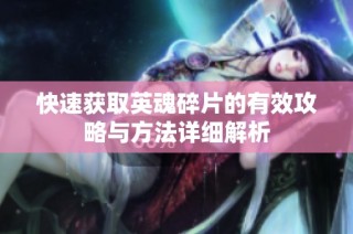 快速获取英魂碎片的有效攻略与方法详细解析
