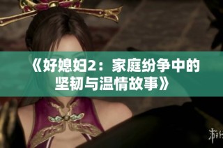 《好媳妇2：家庭纷争中的坚韧与温情故事》
