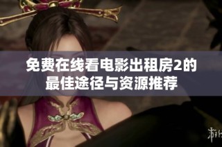 免费在线看电影出租房2的最佳途径与资源推荐