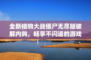 全新植物大战僵尸无尽版破解内购，畅享不闪退的游戏体验与内置菜系统