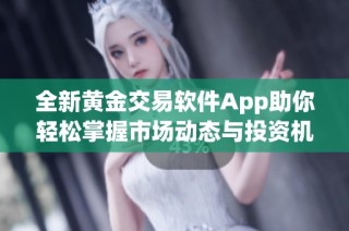全新黄金交易软件App助你轻松掌握市场动态与投资机会