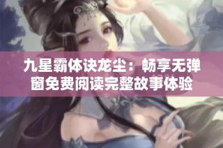 九星霸体诀龙尘：畅享无弹窗免费阅读完整故事体验
