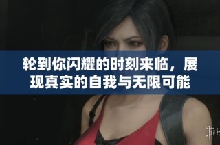 轮到你闪耀的时刻来临，展现真实的自我与无限可能