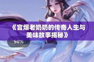 《宫爆老奶奶的传奇人生与美味故事揭秘》
