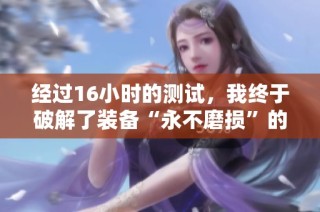 经过16小时的测试，我终于破解了装备“永不磨损”的秘密技巧
