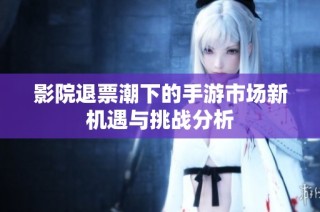 影院退票潮下的手游市场新机遇与挑战分析