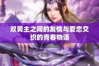 双男主之间的友情与爱恋交织的青春物语