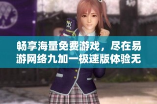 畅享海量免费游戏，尽在易游网络九加一极速版体验无限乐趣