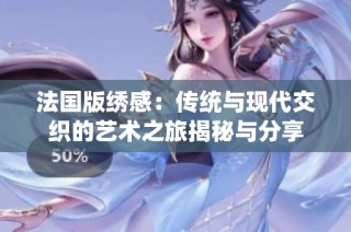法国版绣感：传统与现代交织的艺术之旅揭秘与分享