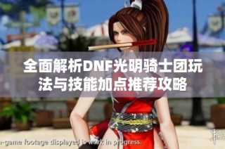 全面解析DNF光明骑士团玩法与技能加点推荐攻略