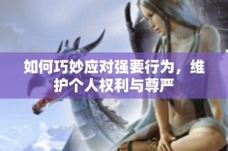 如何巧妙应对强要行为，维护个人权利与尊严