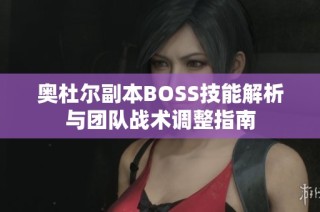 奥杜尔副本BOSS技能解析与团队战术调整指南