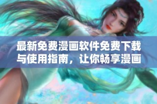 最新免费漫画软件免费下载与使用指南，让你畅享漫画世界