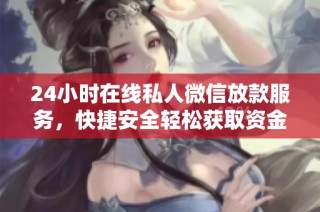 24小时在线私人微信放款服务，快捷安全轻松获取资金