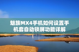 魅族MX4手机如何设置手机套自动锁屏功能详解
