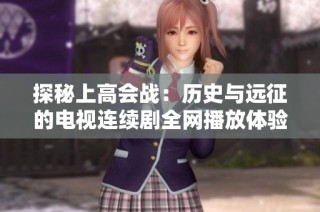 探秘上高会战：历史与远征的电视连续剧全网播放体验