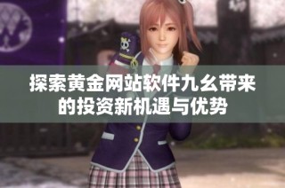 探索黄金网站软件九幺带来的投资新机遇与优势