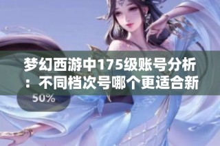 梦幻西游中175级账号分析：不同档次号哪个更适合新手入手