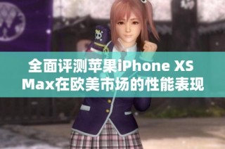全面评测苹果iPhone XS Max在欧美市场的性能表现