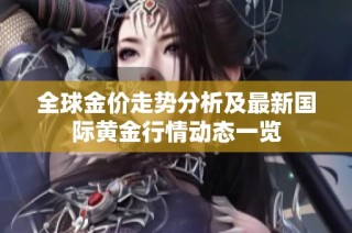 全球金价走势分析及最新国际黄金行情动态一览