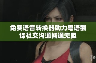 免费语音转换器助力粤语翻译社交沟通畅通无阻