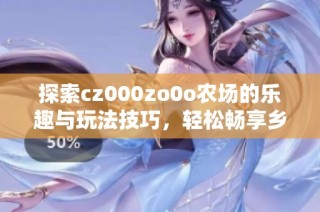 探索cz000zo0o农场的乐趣与玩法技巧，轻松畅享乡村生活