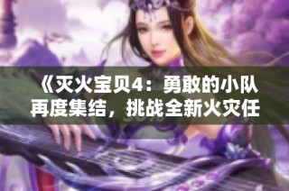 《灭火宝贝4：勇敢的小队再度集结，挑战全新火灾任务》