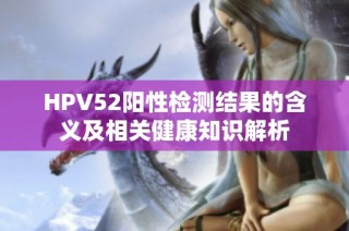 HPV52阳性检测结果的含义及相关健康知识解析