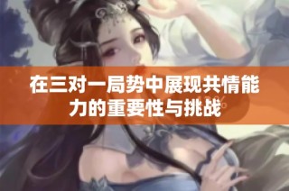 在三对一局势中展现共情能力的重要性与挑战