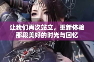让我们再次站立，重新体验那段美好的时光与回忆