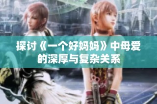 探讨《一个好妈妈》中母爱的深厚与复杂关系