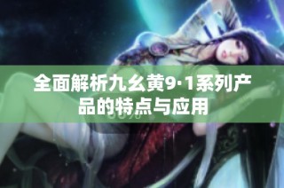 全面解析九幺黄9·1系列产品的特点与应用