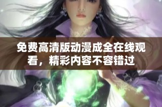 免费高清版动漫成全在线观看，精彩内容不容错过