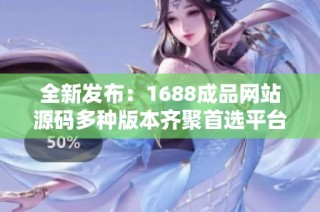 全新发布：1688成品网站源码多种版本齐聚首选平台