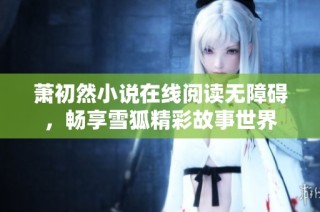 萧初然小说在线阅读无障碍，畅享雪狐精彩故事世界