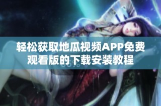 轻松获取地瓜视频APP免费观看版的下载安装教程