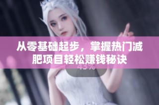 从零基础起步，掌握热门减肥项目轻松赚钱秘诀
