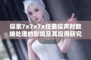 探索7x7x7x任意噪声对数据处理的影响及其应用研究