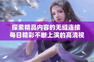 探索精品内容的无缝连接 每日精彩不断上演的高清视听体验