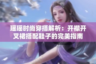 瑶瑶时尚穿搭解析：开襟开叉裙搭配鞋子的完美指南