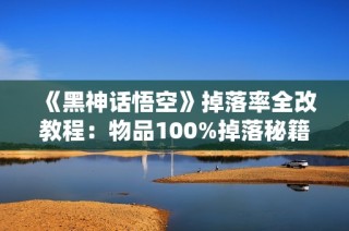 《黑神话悟空》掉落率全改教程：物品100%掉落秘籍解析