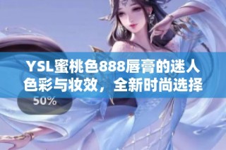 YSL蜜桃色888唇膏的迷人色彩与妆效，全新时尚选择揭晓