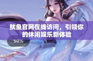 鱿鱼官网在线访问，引领你的休闲娱乐新体验