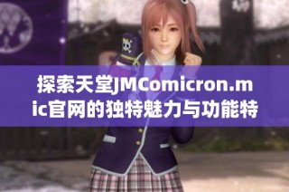 探索天堂JMComicron.mic官网的独特魅力与功能特点
