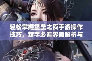 轻松掌握堡垒之夜手游操作技巧，新手必看界面解析与秘籍分享