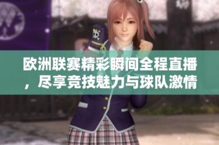 欧洲联赛精彩瞬间全程直播，尽享竞技魅力与球队激情