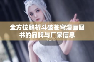 全方位解析斗破苍穹漫画图书的品牌与厂家信息