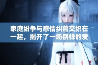 家庭纷争与感情纠葛交织在一起，揭开了一场别样的爱情与竞争之战
